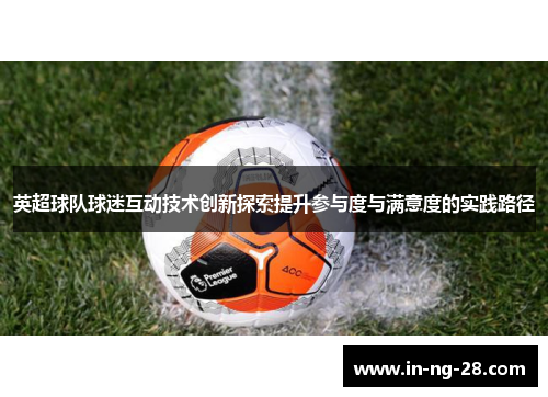 英超球队球迷互动技术创新探索提升参与度与满意度的实践路径