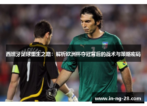 西班牙足球重生之路:解析欧洲杯夺冠背后的战术与策略密码 西班牙足球重生之路:解析欧洲杯夺冠背后的战术与策略密码