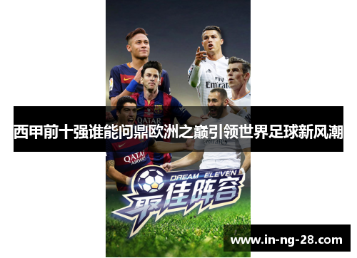 西甲前十强谁能问鼎欧洲之巅引领世界足球新风潮 西甲前十强谁能问鼎欧洲之巅引领世界足球新风潮