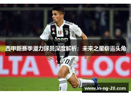 西甲新赛季潜力球员深度解析：未来之星崭露头角