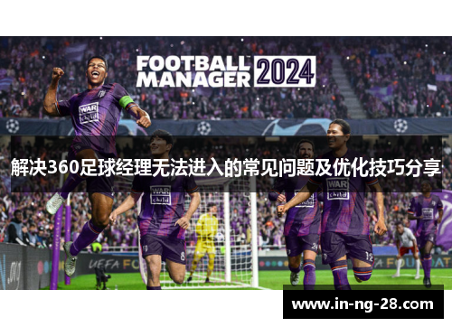 解决360足球经理无法进入的常见问题及优化技巧分享