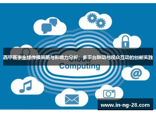 西甲赛事全球传播策略与影响力分析:多平台联动与观众互动的创新实践 西甲赛事全球传播策略与影响力分析:多平台联动与观众互动的创新实践