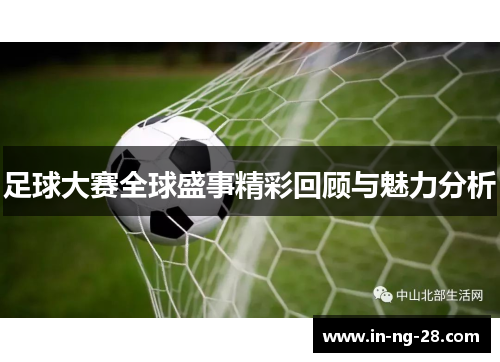 足球大赛全球盛事精彩回顾与魅力分析