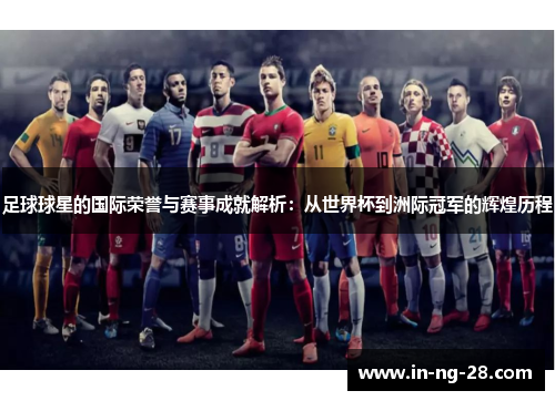 足球球星的国际荣誉与赛事成就解析：从世界杯到洲际冠军的辉煌历程