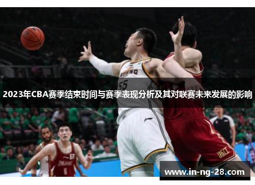 2023年CBA赛季结束时间与赛季表现分析及其对联赛未来发展的影响
