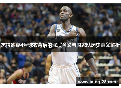 杰拉德穿4号球衣背后的深层含义与国家队历史意义解析 杰拉德穿4号球衣背后的深层含义与国家队历史意义解析