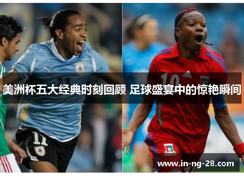 美洲杯五大经典时刻回顾 足球盛宴中的惊艳瞬间