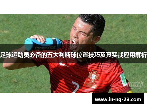 足球运动员必备的五大判断球位置技巧及其实战应用解析