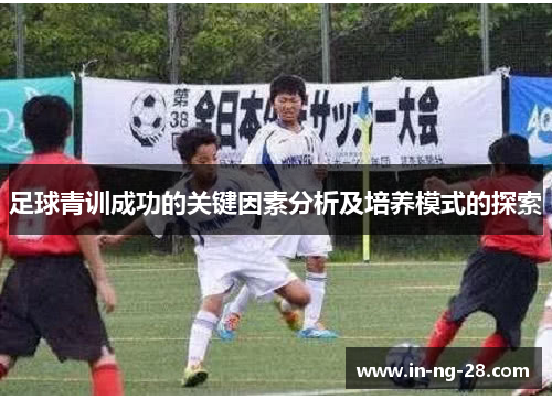 足球青训成功的关键因素分析及培养模式的探索 足球青训成功的关键因素分析及培养模式的探索