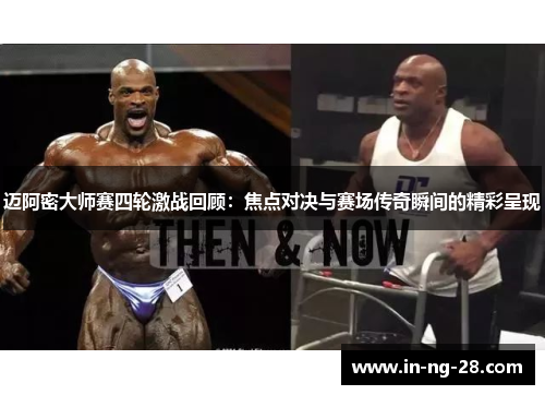 迈阿密大师赛四轮激战回顾：焦点对决与赛场传奇瞬间的精彩呈现