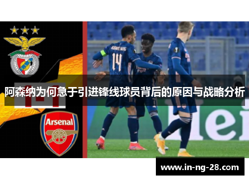 阿森纳为何急于引进锋线球员背后的原因与战略分析