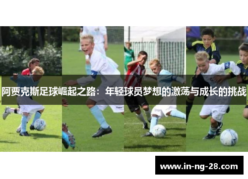 阿贾克斯足球崛起之路：年轻球员梦想的激荡与成长的挑战