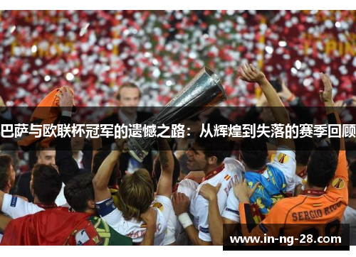 巴萨与欧联杯冠军的遗憾之路：从辉煌到失落的赛季回顾