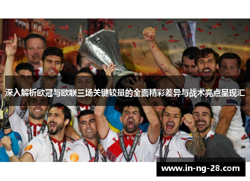 深入解析欧冠与欧联三场关键较量的全面精彩差异与战术亮点呈现汇