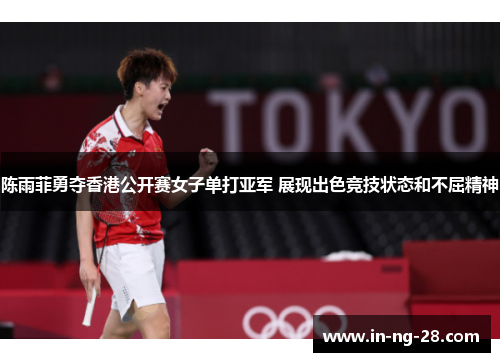陈雨菲勇夺香港公开赛女子单打亚军 展现出色竞技状态和不屈精神 陈雨菲勇夺香港公开赛女子单打亚军 展现出色竞技状态和不屈精神