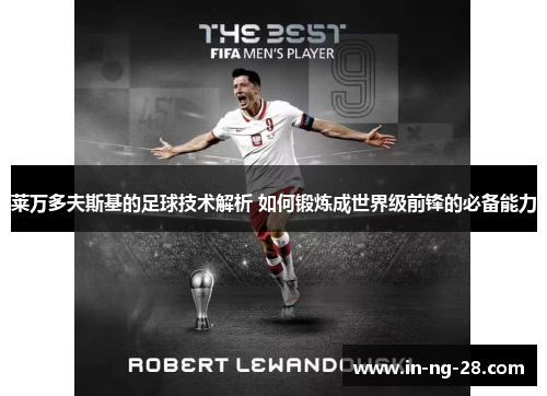 莱万多夫斯基的足球技术解析 如何锻炼成世界级前锋的必备能力