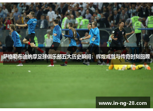 萨格勒布迪纳摩足球俱乐部五大历史瞬间：辉煌成就与传奇时刻回顾