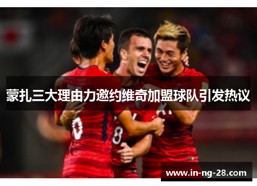 蒙扎三大理由力邀约维奇加盟球队引发热议