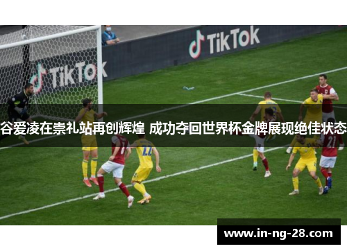 谷爱凌在崇礼站再创辉煌 成功夺回世界杯金牌展现绝佳状态