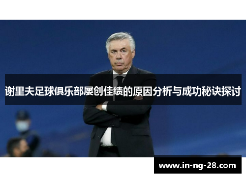 谢里夫足球俱乐部屡创佳绩的原因分析与成功秘诀探讨 谢里夫足球俱乐部屡创佳绩的原因分析与成功秘诀探讨