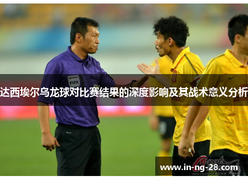 达西埃尔乌龙球对比赛结果的深度影响及其战术意义分析