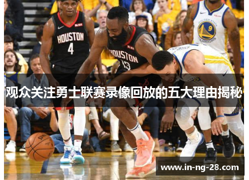 观众关注勇士联赛录像回放的五大理由揭秘 观众关注勇士联赛录像回放的五大理由揭秘