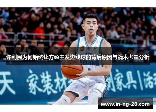 许利民为何始终让方硕主发边线球的背后原因与战术考量分析 许利民为何始终让方硕主发边线球的背后原因与战术考量分析