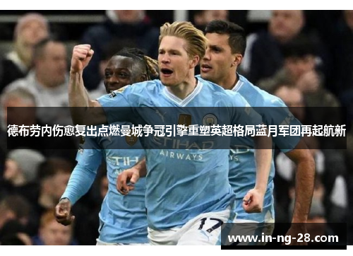 德布劳内伤愈复出点燃曼城争冠引擎重塑英超格局蓝月军团再起航新