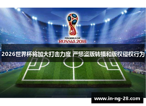 2026世界杯将加大打击力度 严惩盗版转播和版权侵权行为