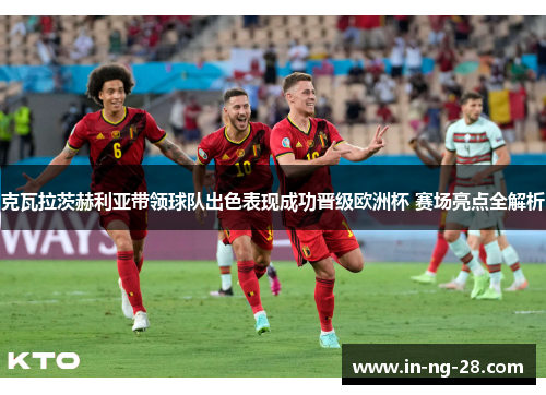 克瓦拉茨赫利亚带领球队出色表现成功晋级欧洲杯 赛场亮点全解析 克瓦拉茨赫利亚带领球队出色表现成功晋级欧洲杯 赛场亮点全解析
