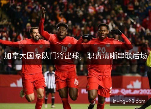 加拿大国家队门将出球,职责清晰串联后场 加拿大国家队门将出球,职责清晰串联后场